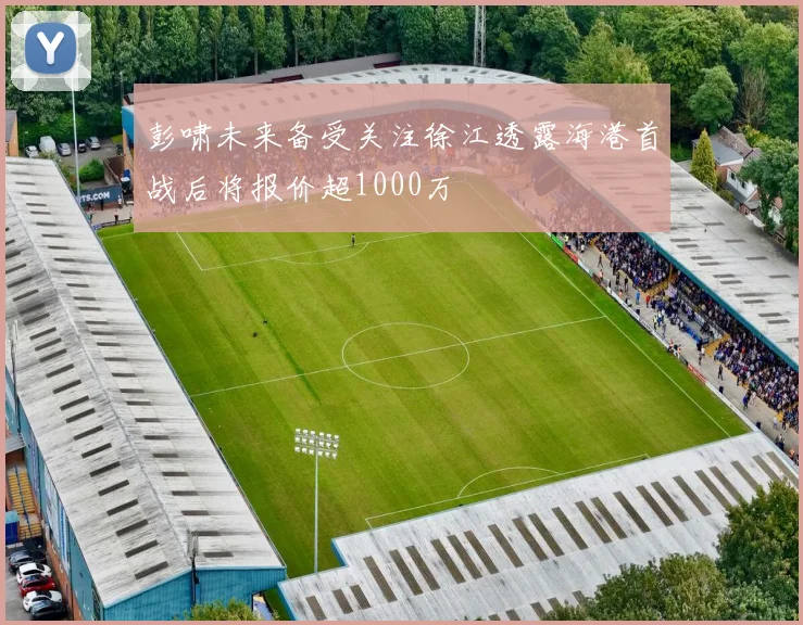 彭啸未来备受关注徐江透露海港首战后将报价超1000万