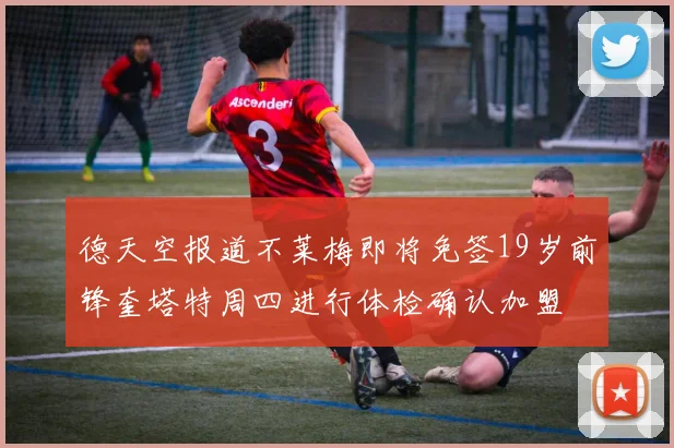 德天空报道不莱梅即将免签19岁前锋奎塔特周四进行体检确认加盟