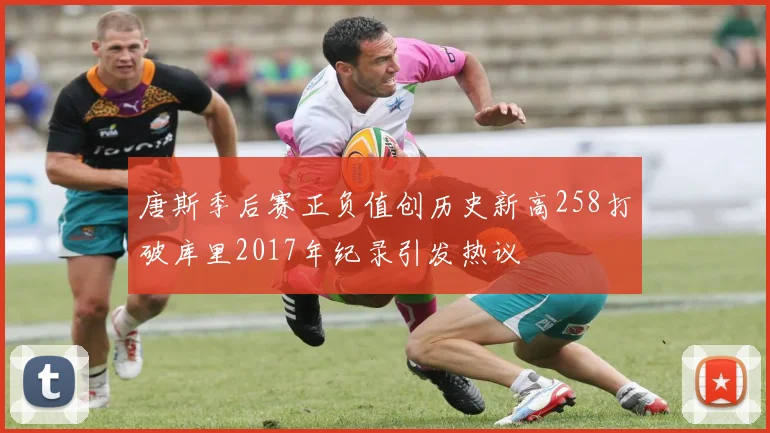 唐斯季后赛正负值创历史新高258打破库里2017年纪录引发热议