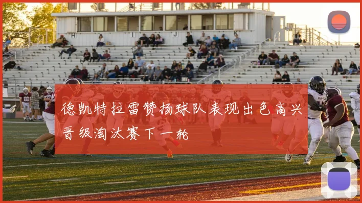 德凯特拉雷赞扬球队表现出色高兴晋级淘汰赛下一轮