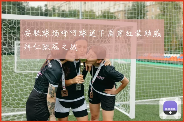 安联球场呼吁球迷下周穿红装助威拜仁欧冠之战