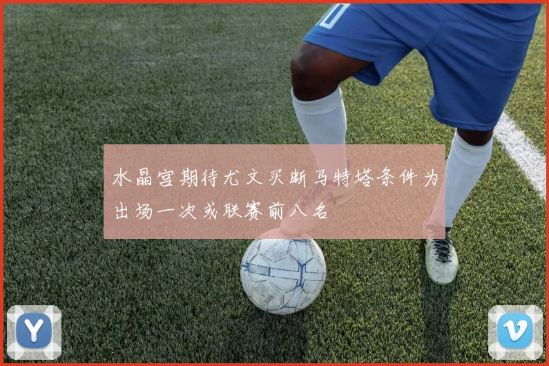 水晶宫期待尤文买断马特塔条件为出场一次或联赛前八名