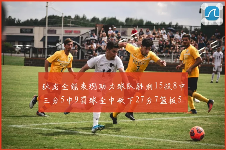 狄龙全能表现助力球队胜利15投8中三分5中9罚球全中砍下27分7篮板5助攻