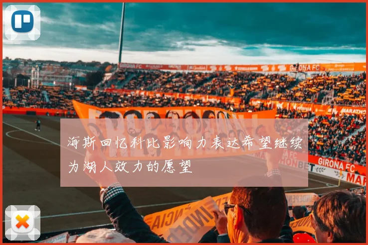 海斯回忆科比影响力表达希望继续为湖人效力的愿望