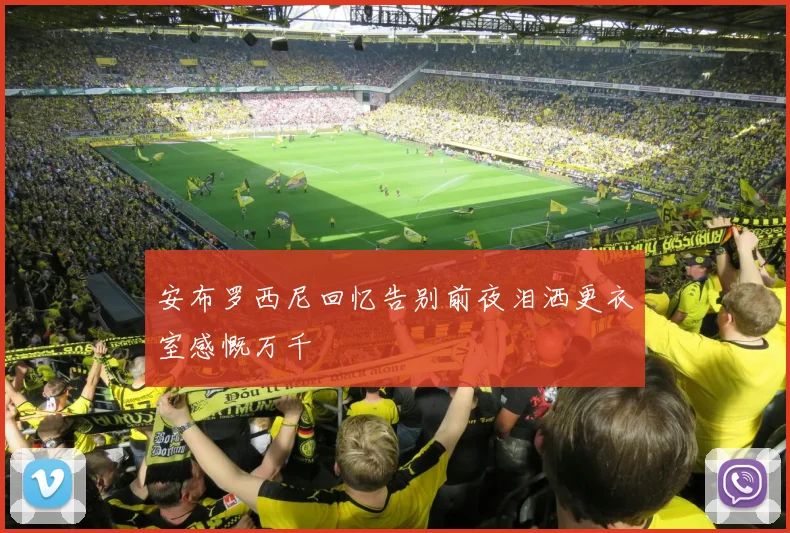 安布罗西尼回忆告别前夜泪洒更衣室感慨万千