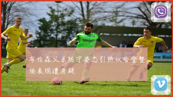 布伦森父亲防守姿态引热议哈登整场表现遭质疑