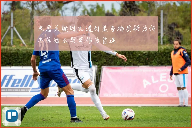 老詹关键时刻遭封盖夸梅质疑为何不传给东契奇作为首选