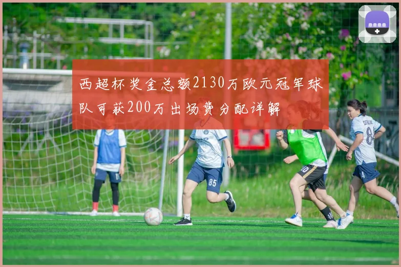 西超杯奖金总额2130万欧元冠军球队可获200万出场费分配详解