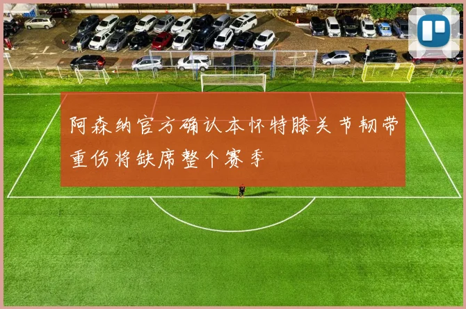 阿森纳官方确认本怀特膝关节韧带重伤将缺席整个赛季